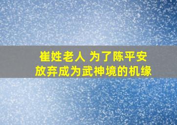 崔姓老人 为了陈平安放弃成为武神境的机缘